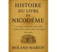 HISTOIRE DU LIVRE DE NICODÈME:: Un voyage à travers les ombres de la Passion et les témoins oubliés de l'Évangile