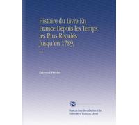 Histoire du Livre En France Depuis les Temps les Plus Reculés Jusqu'en 1789,: V.2 (Edizione Francese)