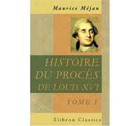 Histoire du procès de Louis XVI: Dédiée à S. M. Louis XVIII. Tome 1