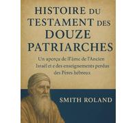 HISTOIRE DU TESTAMENT DES DOUZE PATRIARCHES:: Un aperçu de l'âme de l'ancien Israël et des enseignements perdus des Pères hébreux