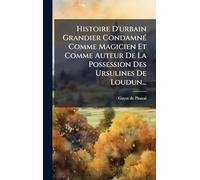 Histoire D'urbain Grandier CondamnÃ(c) Comme Magicien Et Comme Auteur De La Possession Des Ursulines De Loudun...