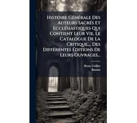 Histoire GÃ(c)nÃ(c)rale Des Auteurs SacrÃ(c)s Et EcclÃ(c)siastiques Qui Contient Leur Vie, Le Catalogue De La Critique, ... Des DiffÃ(c)rentes Éditions De Leurs Ouvrages...
