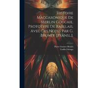 Histoire Maccaronique De Merlin Coccaie, Prototype De Rabelais, Avec Des Notes Par G. Brunet [Transl.].