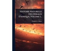 Histoire Naturelle Des Oiseaux D'afrique, Volume 1...