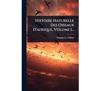 Histoire Naturelle Des Oiseaux D'afrique, Volume 1...