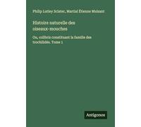 Histoire naturelle des oiseaux-mouches: Ou, colibris constituant la famille des trochilidés. Tome 1