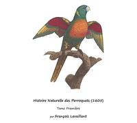 Histoire Naturelle des Perroquets (1805): Tome Première