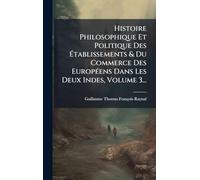 Histoire Philosophique Et Politique Des Établissements & Du Commerce Des EuropÃ(c)ens Dans Les Deux Indes, Volume 3...