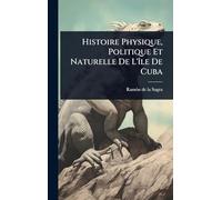 Histoire Physique, Politique Et Naturelle De L'Ã(R)le De Cuba