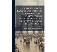 Histoire Secrète De La Cour De Berlin, Ou Correspondance D'un Voyageur François, Depuis Le 5 Juillet 1786, Jusqu'au 19 Janvier 1787...