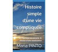 Histoire simple d’une vie compliquée: De l'épreuve au miracle, le chemin d'une renaissance
