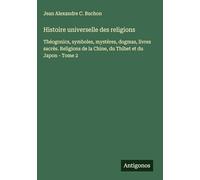 Histoire universelle des religions: Théogonics, symboles, mystères, dogmas, livres sacrés. Religions de la Chine, du Thibet et du Japon - Tome 2