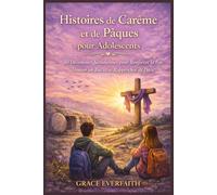 Histoires de Carême et de Pâques pour Adolescents: 40 Dévotions Quotidiennes pour Renforcer la Foi, Trouver un But et se Rapprocher de Dieu