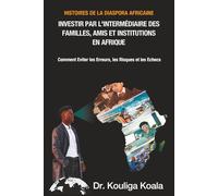 Histoires de la Diaspora Africaine: Investir par l'intermédiaire des Familles, Amis et Institutions en Afrique.: Comment Eviter les Erreurs, les Risques et les Echecs