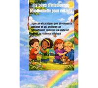 Histoires d'intelligence émotionnelle pour enfants: Leçons de vie pratiques pour développer la confiance en soi, améliorer son comportement, renforcer ses amitiés et cultiver sa résilience intérieure
