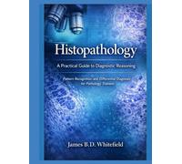 HISTOPATHOLOGY: A PRACTICAL GUIDE TO DIAGNOSTIC REASONING: Pattern Recognition And Differential diagnosis for pathology trainees