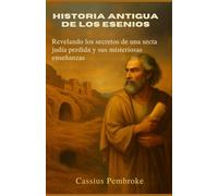 Historia Antigua de los Esenios: Revelando los secretos de una secta judía perdida y sus misteriosas enseñanzas