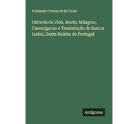 Historia da Vida, Morte, Milagres, Canonigacao e Trasladação de Sancta Izabel, Sexta Rainha de Portugal