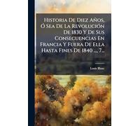 Historia De Diez Años, Ã" Sea De La RevoluciÃ3n De 1830 Y De Sus Consecuencias En Francia Y Fuera De Ella Hasta Fines De 1840 ..., 7...