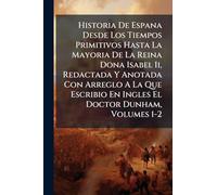 Historia De Espana Desde Los Tiempos Primitivos Hasta La Mayoria De La Reina Dona Isabel Ii, Redactada Y Anotada Con Arreglo A La Que Escribio En Ingles El Doctor Dunham, Volumes 1-2