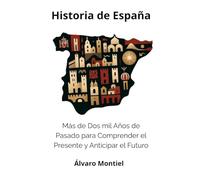 Historia de España: Más de Dos mil Años de Pasado para Comprender el Presente y Anticipar el Futuro