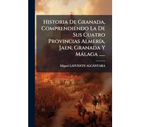 Historia De Granada, Comprendiendo La De Sus Cuatro Provincias AlmerÃ-a, Jaen, Granada Y Màlaga ......