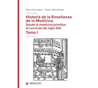 Historia de la Enseñanza de la Medicina. Desde la medicina primitiva al currículo del siglo XXI. Tomo I