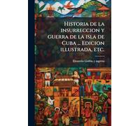 Historia de la insurreccion y guerra de la isla de Cuba ... Edicion illustrada, etc.
