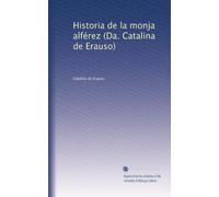 Historia de la Monja Alférez: (Dª Catalina de Erauso)