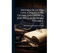 Historia De La Vida Civil Y PolÃ-tica Del CÃ(c)lebre Diplomàtico... JosÃ(c) Nicolàs De Azara, Volume 1...