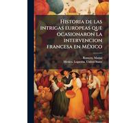 Historia de las intrigas europeas que ocasionaron la intervencion francesa en MeÌ xico