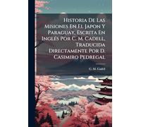 Historia De Las Misiones En El Japon Y Paraguay, Escrita En InglÃ(c)s Por C. M. Cadell, Traducida Directamente Por D. Casimiro Pedregal