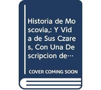 Historia de Moscovia,: Y Vida de Sus Czares, Con Una Descripcion de Todo El Imperio, Su Govierno, Religion, Costumbres, y Genio de Sus Naturales. (Spanish Edition)