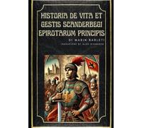 Historia de Vita et Gestis Scanderbegi Epirotarum Principis: La storia della vita e le gesta di Scanderbeg, principe degli Epiroti
