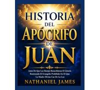 HISTORIA DEL APÓCRIFO DE JUAN: Antes De Que Los Herejes Reescribieran El Génesis Rastreando El Evangelio Prohibido En El Que La Madre Divina Cae De La Luz