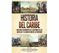 Historia del Caribe: Una guía fascinante de la historia de las Antillas y la edad de oro de la piratería