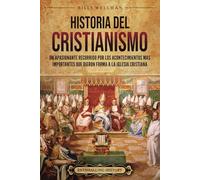 Historia del cristianismo: Un apasionante recorrido por los acontecimientos más importantes que dieron forma a la Iglesia Cristiana