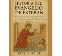 HISTORIA DEL EVANGELIO DE ESTEBAN:: Descubriendo las raíces del martirio cristiano y las enseñanzas secretas de los Padres de la Iglesia primitiva