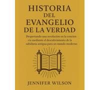 HISTORIA DEL EVANGELIO DE LA VERDAD:: Despertando una revolución en la conciencia mediante el descubrimiento de la sabiduría antigua para un mundo moderno