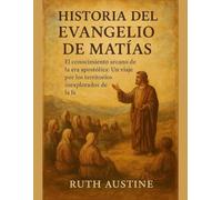 HISTORIA DEL EVANGELIO DE MATÍAS:: El conocimiento arcano de la era apostólica: Un viaje por los territorios inexplorados de la fe