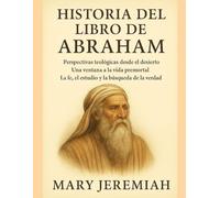 HISTORIA DEL LIBRO DE ABRAHAM:: Perspectivas teológicas desde el desierto: Una ventana a la vida premortal. La fe, el estudio y la búsqueda de la verdad.
