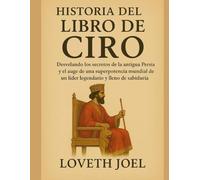 HISTORIA DEL LIBRO DE CIRO:: Desvelando los secretos de la antigua Persia y el auge de una superpotencia mundial de un líder legendario y lleno de sabiduría
