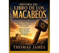HISTORIA DEL LIBRO DE LOS MACABEOS: Desde La Aldea De Modín Hasta La Liberación De Jerusalén Cómo La Guerrilla De Los Martillos Derrotó Al Ejército Más Poderoso Del Mundo