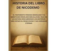 HISTORIA DEL LIBRO DE NICODEMO: EL TESTAMENTO PERDIDO DESVELADO Y SU SIGNIFICADO REVELADO MÁS ALLÁ DEL VELO DE LA HISTORIA DESCUBRIENDO LOS MISTERIOS UNA VISTAZO AL REINO DIVINO Y SUS VERDADES ETERNAS