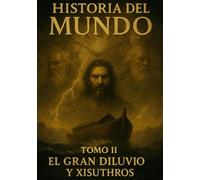 Historia del mundo Tomo II: El gran diluvio y Xisuyhros