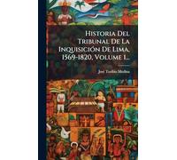 Historia Del Tribunal De La InquisiciÃ3n De Lima, 1569-1820, Volume 1...