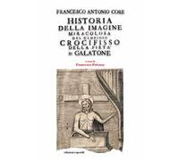 Historia della immagine miracolosa del glorioso Crocifisso della Pietà. Riverito nella terra di Galatena, e delle cose meravigliose operate da Dio per mezo della detta Santissima Immagine