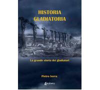 Historia Gladiatoria. La grande storia dei gladiatori - [EBS Print]
