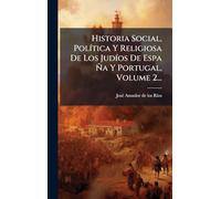 Historia Social, PolÃ-tica Y Religiosa De Los JudÃ-os De Espa Ã'a Y Portugal, Volume 2...