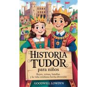 Historia Tudor para niños: Reyes, reinas, batallas y la vida cotidiana hecha diversión